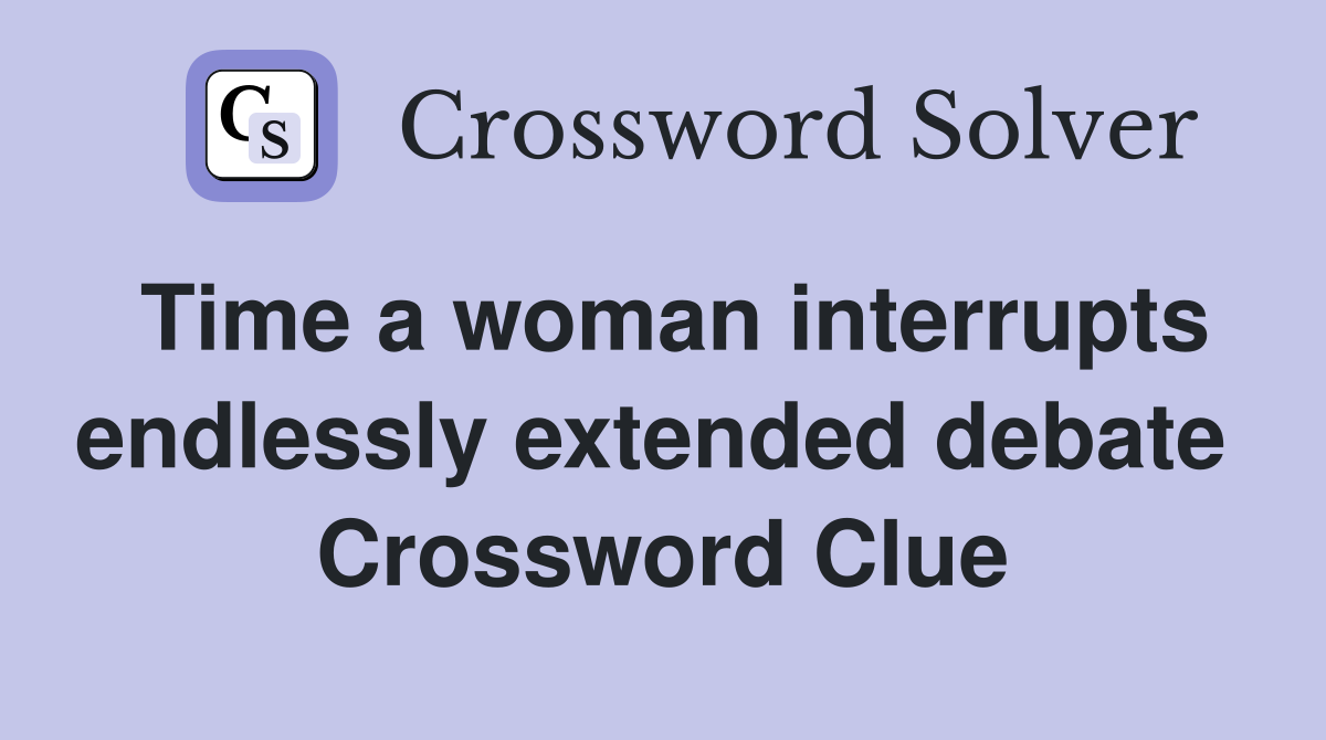 Time a woman interrupts endlessly extended debate  Crossword Clue