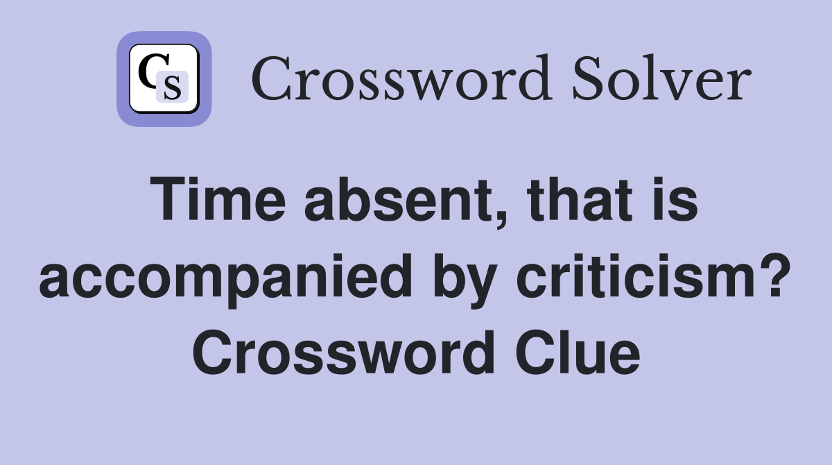 Time absent, that is accompanied by criticism? Crossword Clue