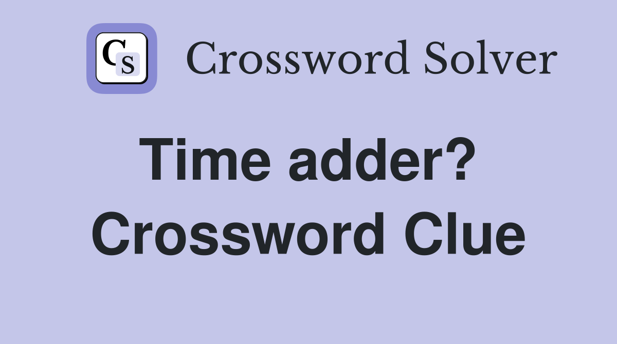 Time adder?  Crossword Clue