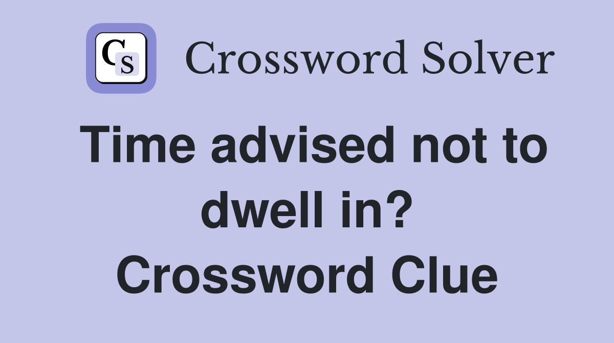Time advised not to dwell in? Crossword Clue