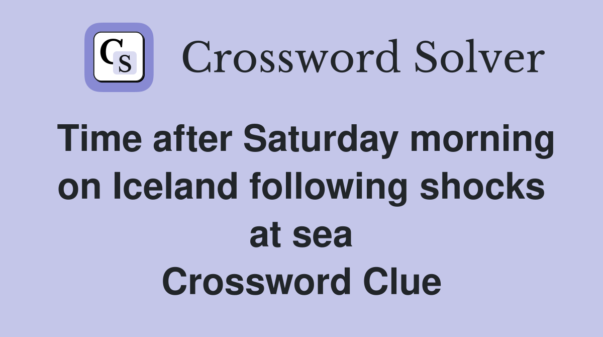 Time after Saturday morning on Iceland following shocks at sea Crossword Clue