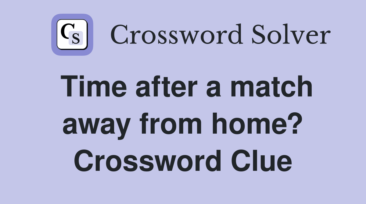 Time after a match away from home? Crossword Clue