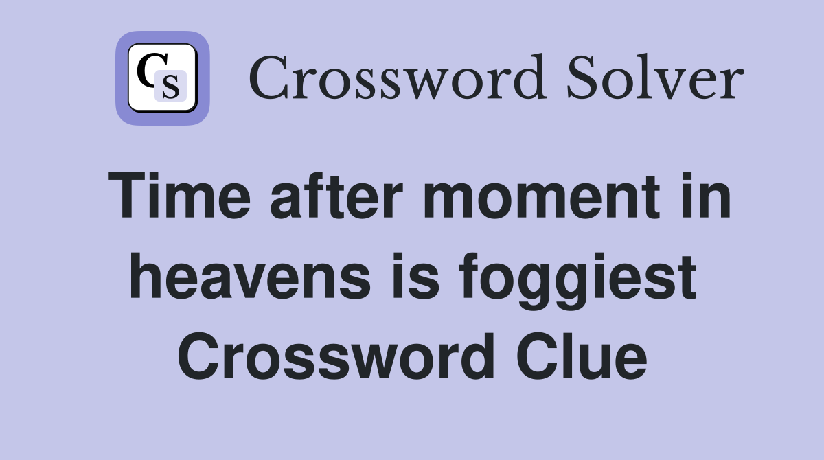Time after moment in heavens is foggiest Crossword Clue
