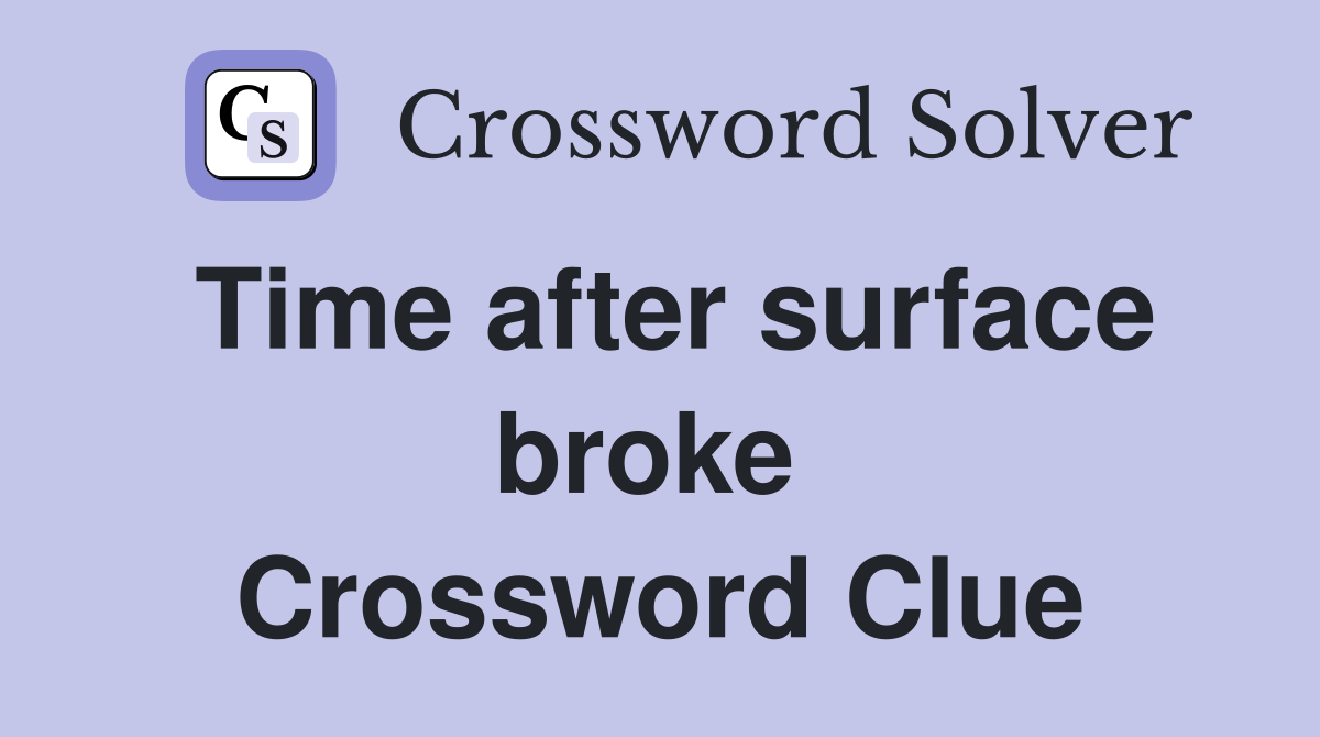 Time after surface broke  Crossword Clue