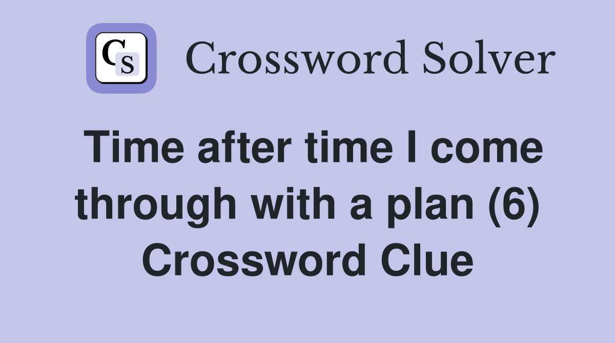 Time after time I come through with a plan (6) Crossword Clue