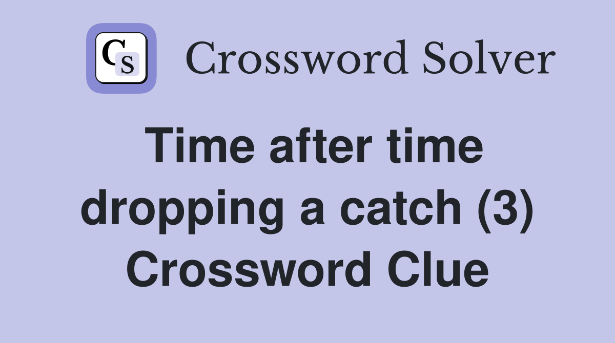 Time after time dropping a catch (3) Crossword Clue