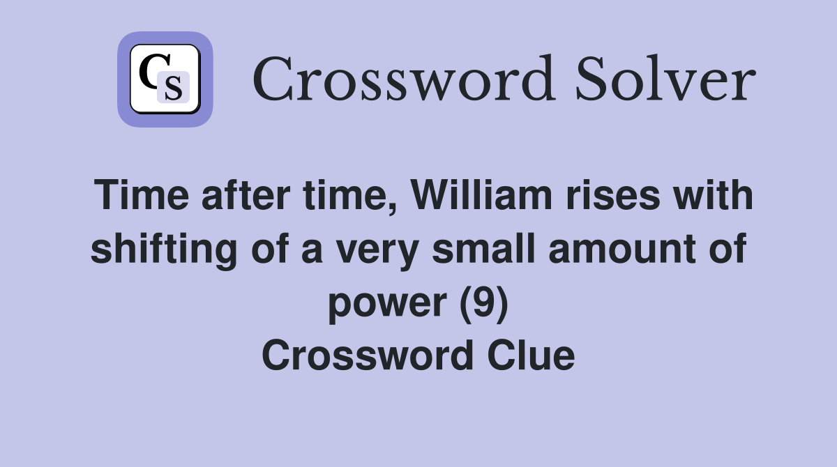 Time after time, William rises with shifting of a very small amount of power (9) Crossword Clue