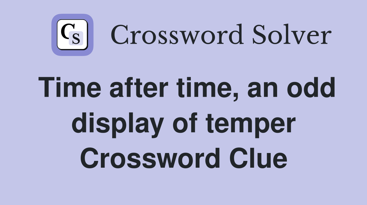 Time after time, an odd display of temper Crossword Clue