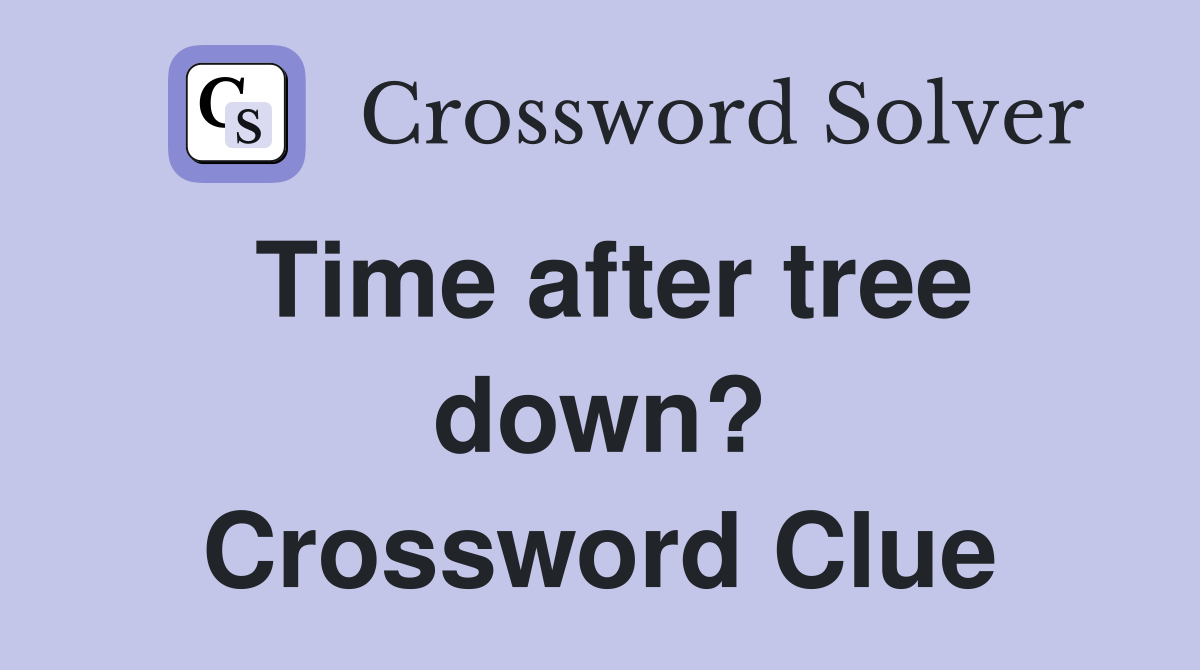 Time after tree down? Crossword Clue