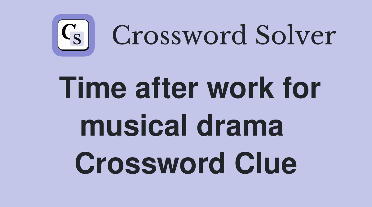Time after work for musical drama  Crossword Clue