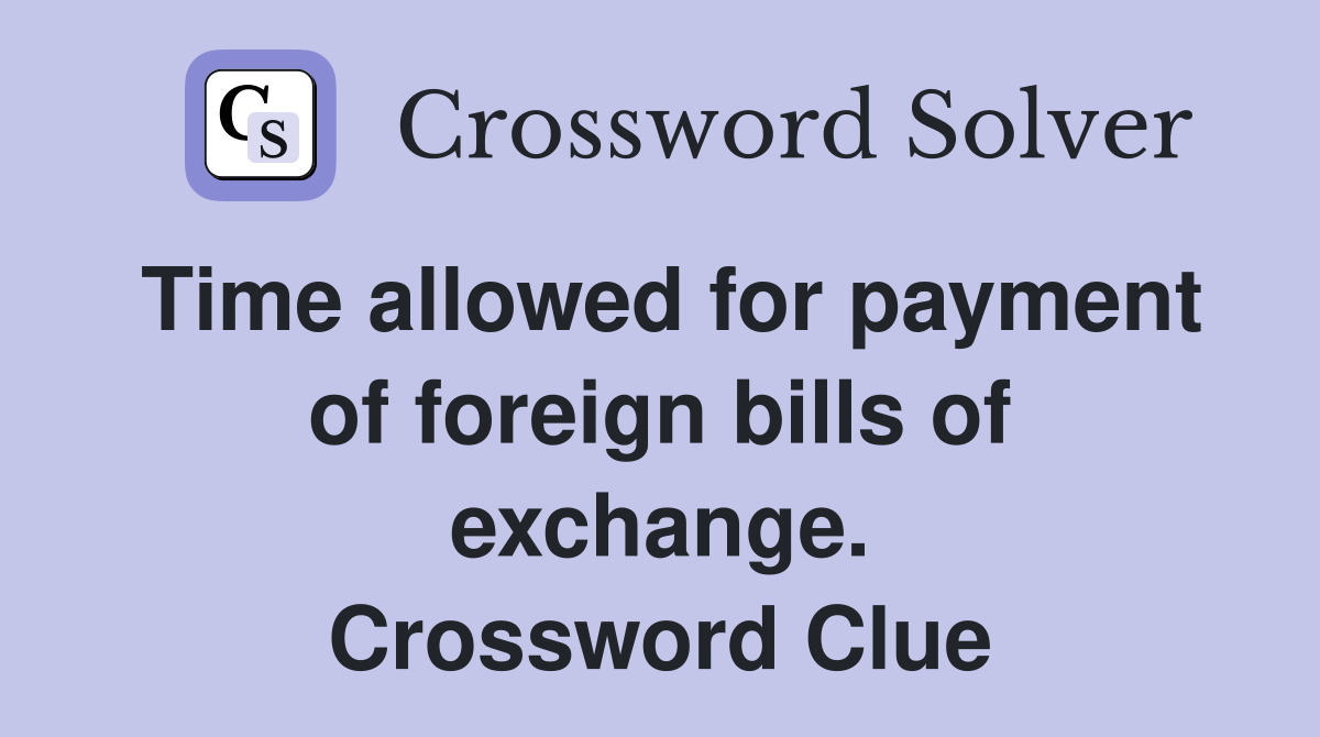 Time allowed for payment of foreign bills of exchange. Crossword Clue