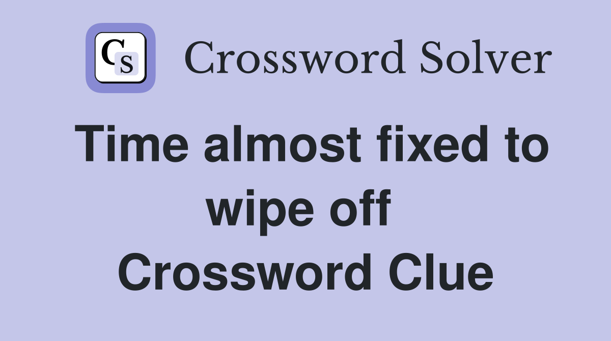 Time almost fixed to wipe off  Crossword Clue