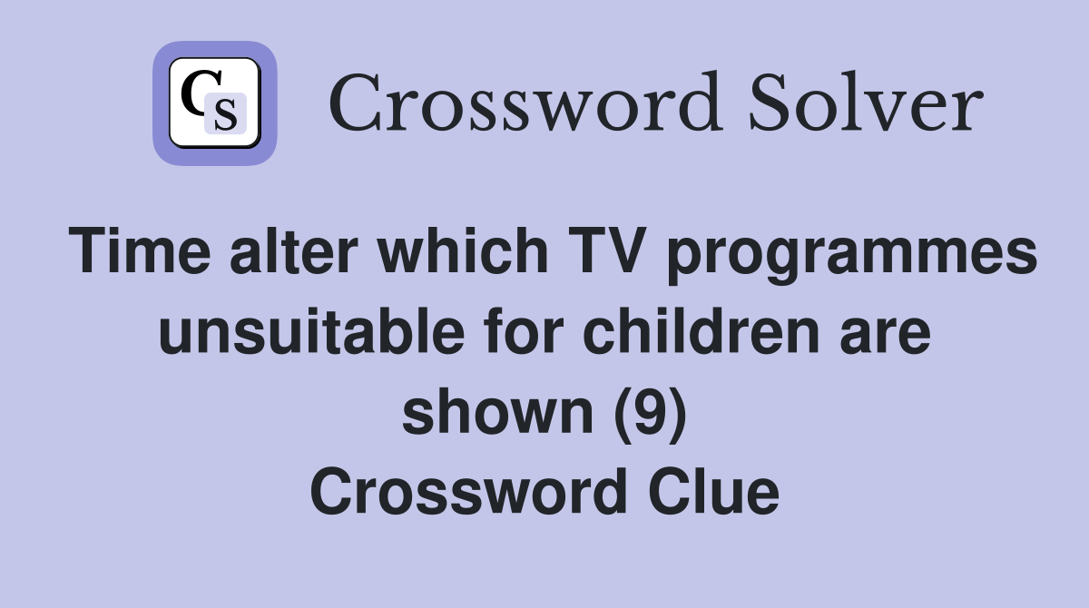 Time alter which TV programmes unsuitable for children are shown (9) Crossword Clue