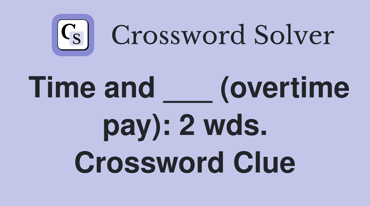 Time and ___ (overtime pay): 2 wds. Crossword Clue