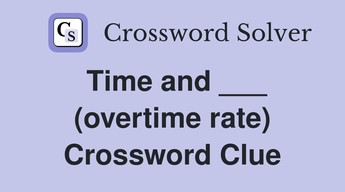 Time and ___ (overtime rate) Crossword Clue