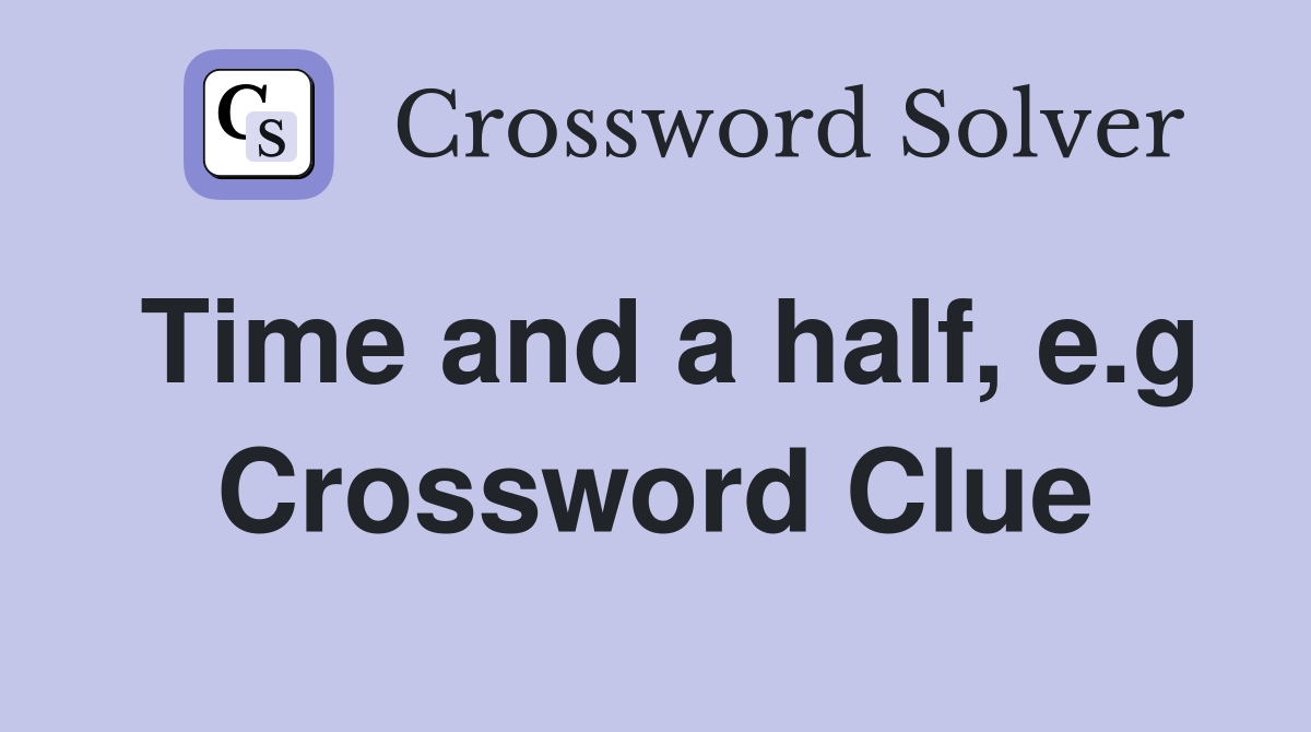 Time and a half, e.g Crossword Clue