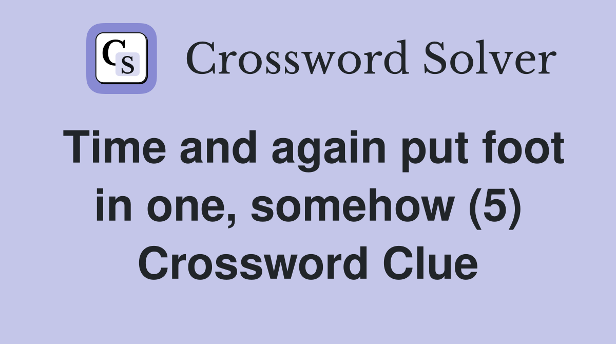 Time and again put foot in one, somehow (5) Crossword Clue