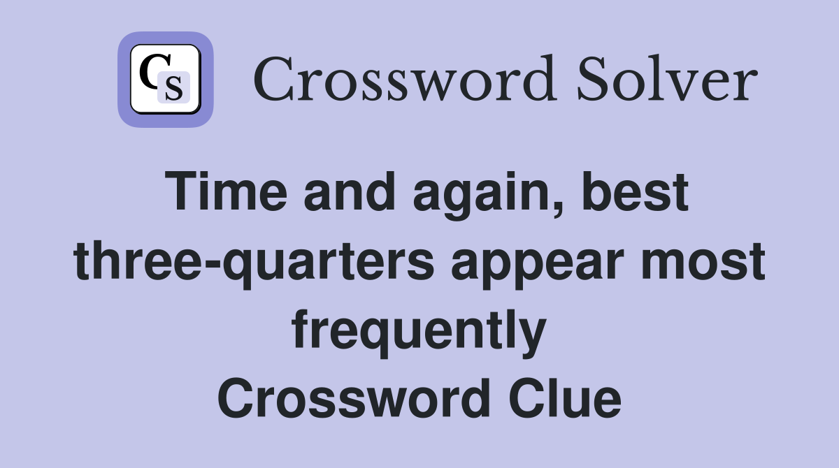 Time and again, best three-quarters appear most frequently Crossword Clue