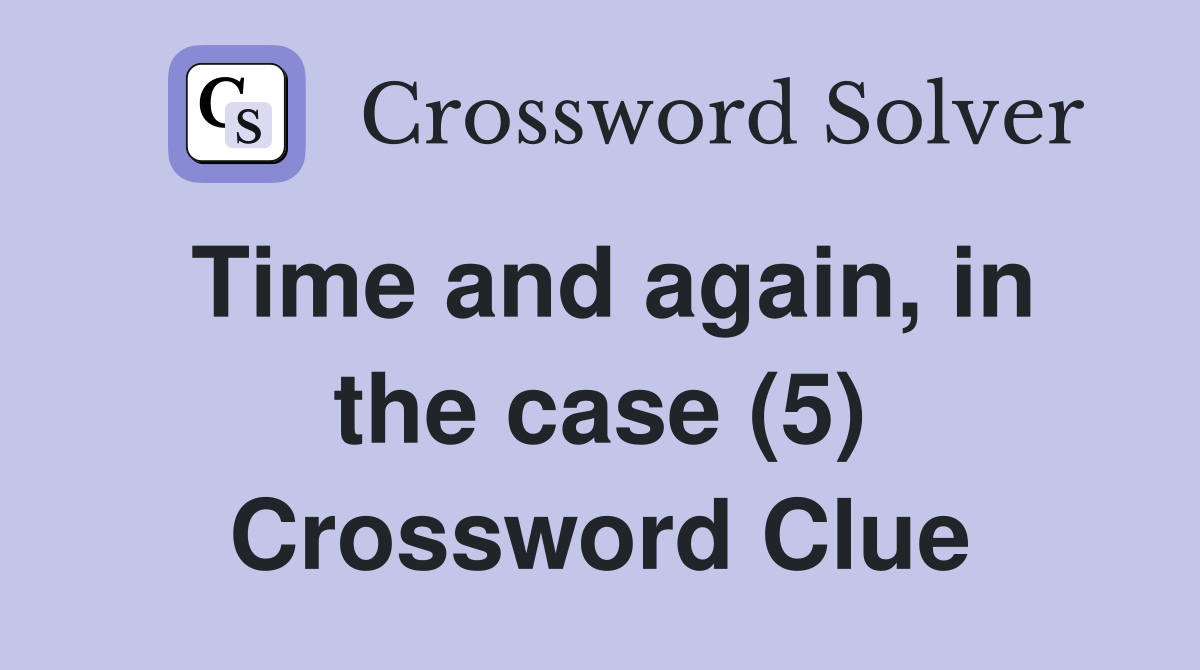Time and again, in the case (5) Crossword Clue