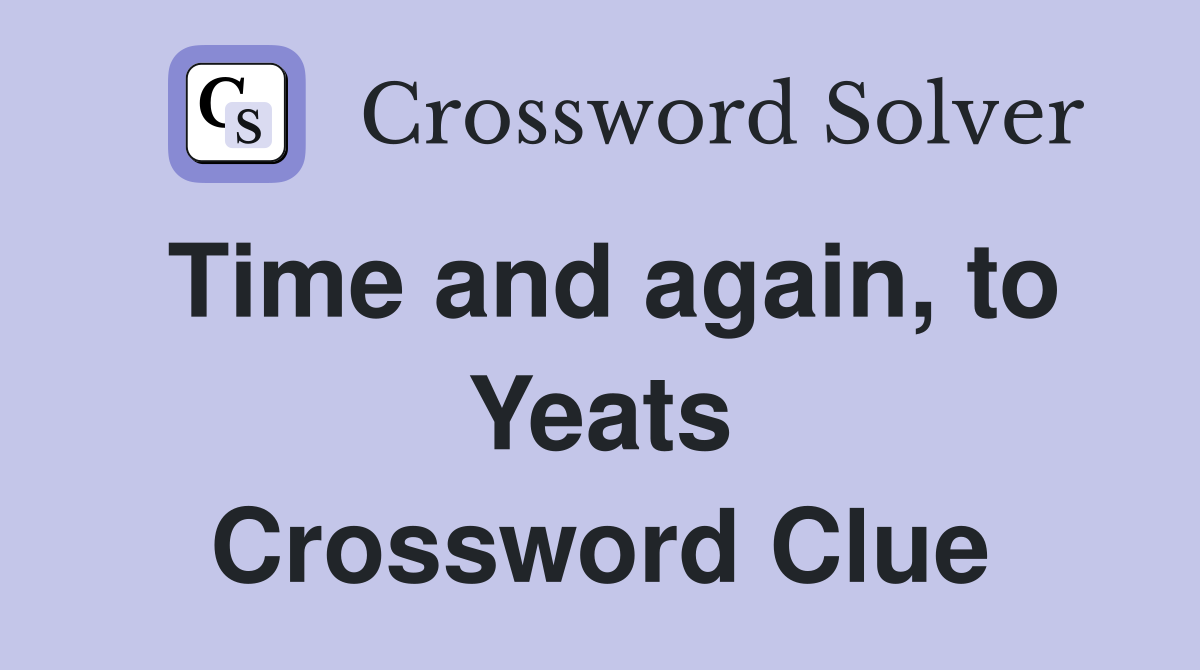 Time and again, to Yeats Crossword Clue