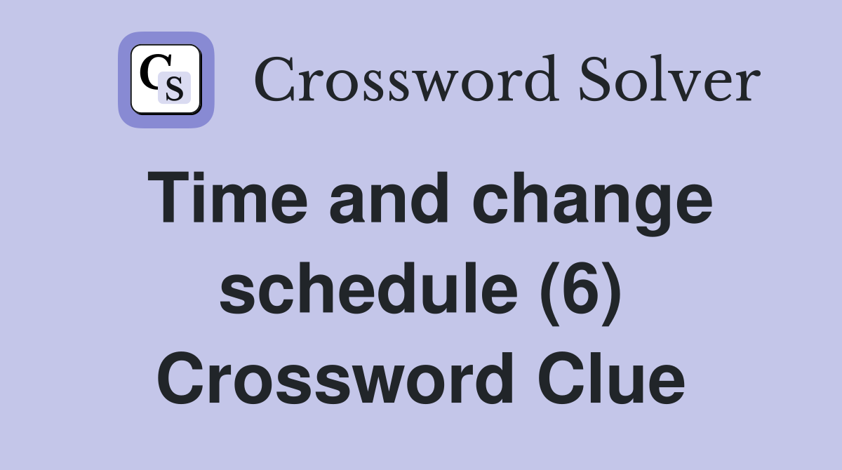 Time and change schedule (6) Crossword Clue