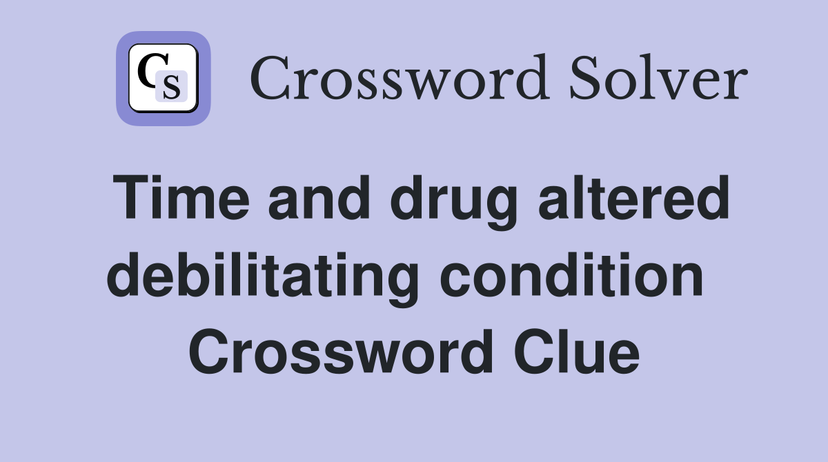 Time and drug altered debilitating condition  Crossword Clue