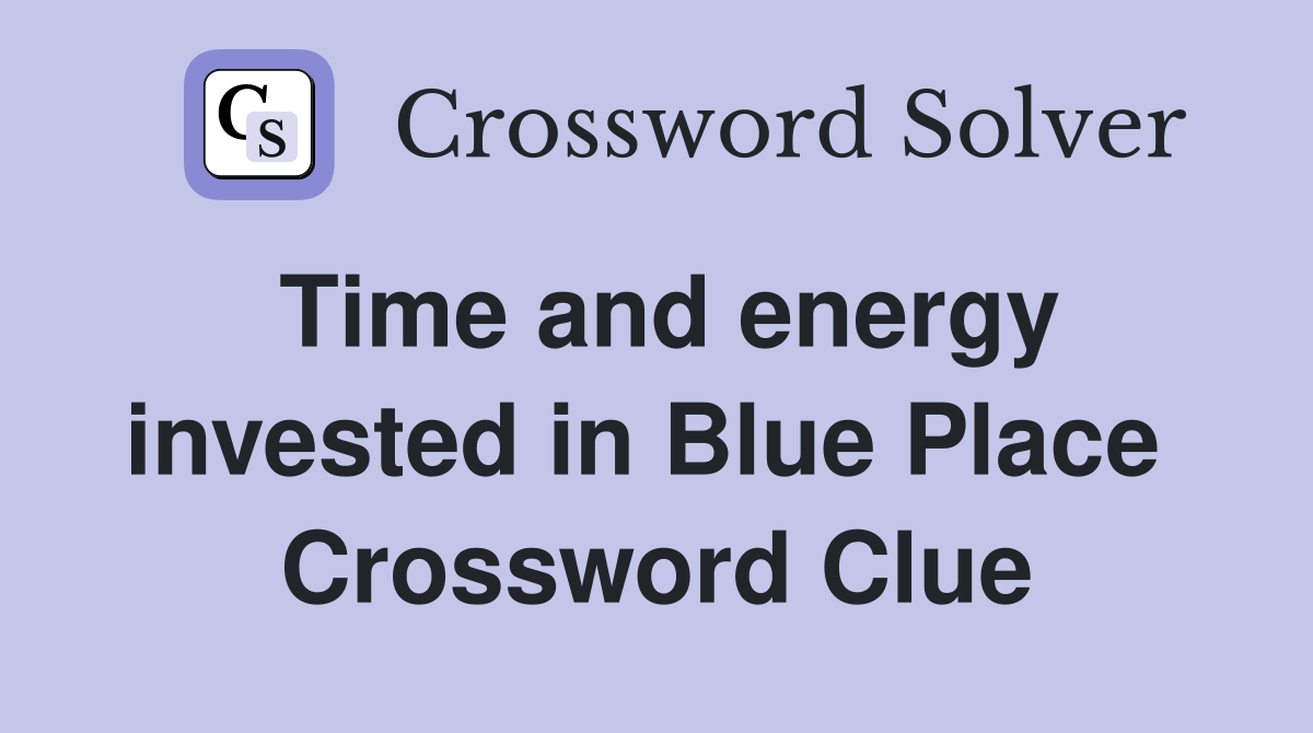 Time and energy invested in Blue Place  Crossword Clue