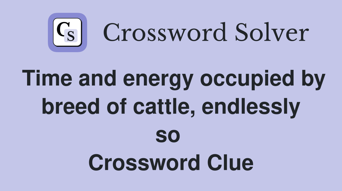 Time and energy occupied by breed of cattle, endlessly so  Crossword Clue