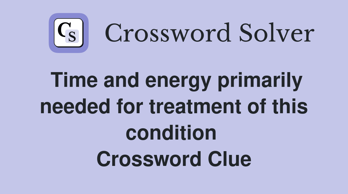 Time and energy primarily needed for treatment of this condition  Crossword Clue