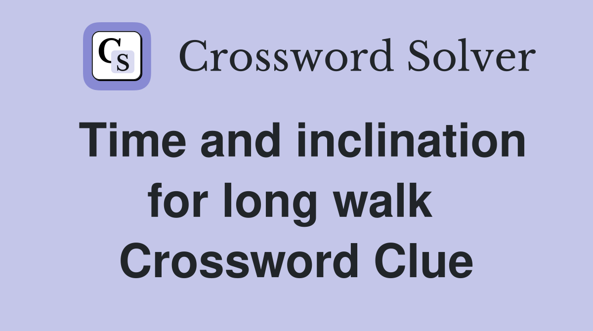 Time and inclination for long walk  Crossword Clue