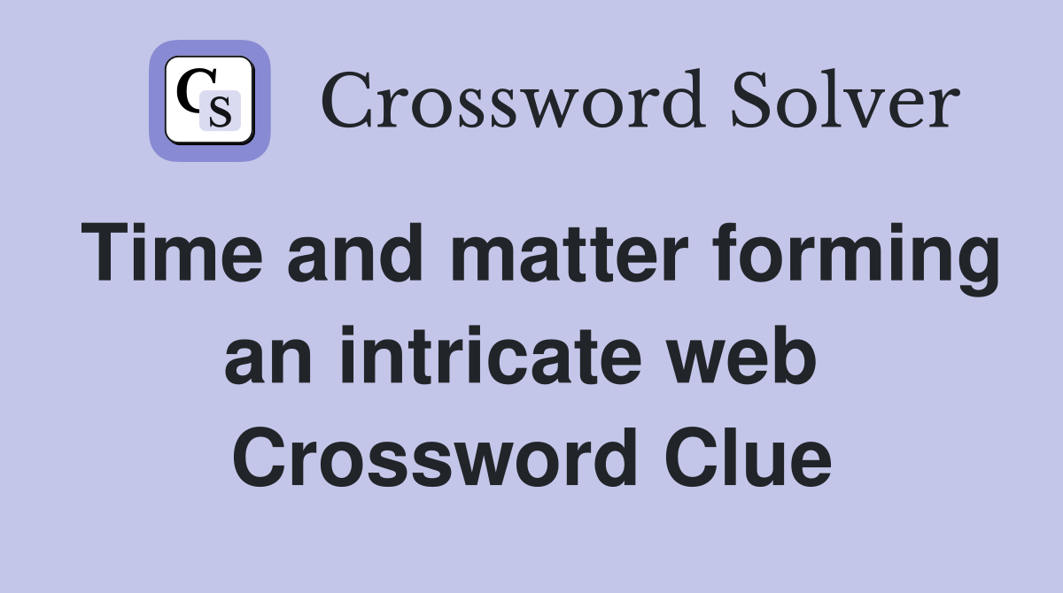 Time and matter forming an intricate web  Crossword Clue