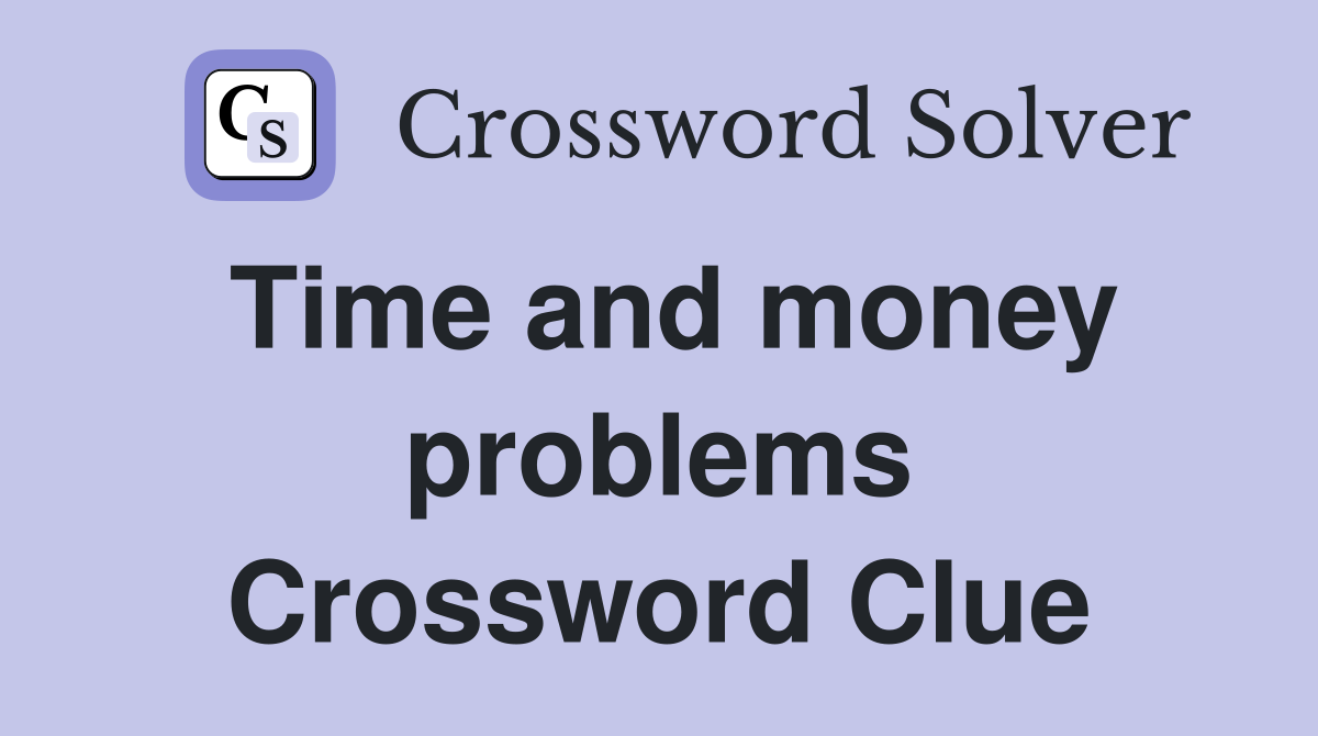 Time and money problems Crossword Clue