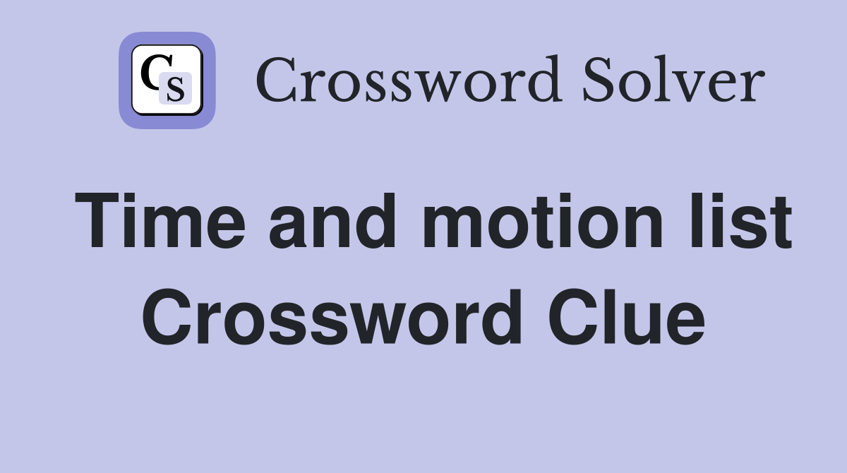 Time and motion list Crossword Clue