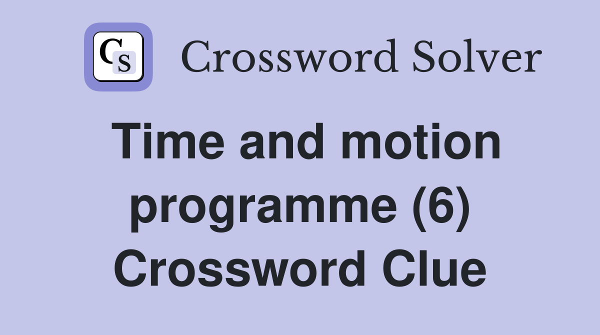 Time and motion programme (6) Crossword Clue