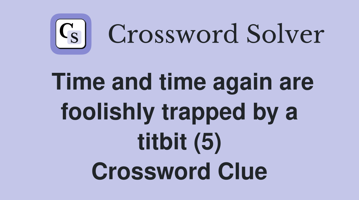 Time and time again are foolishly trapped by a titbit (5) Crossword Clue