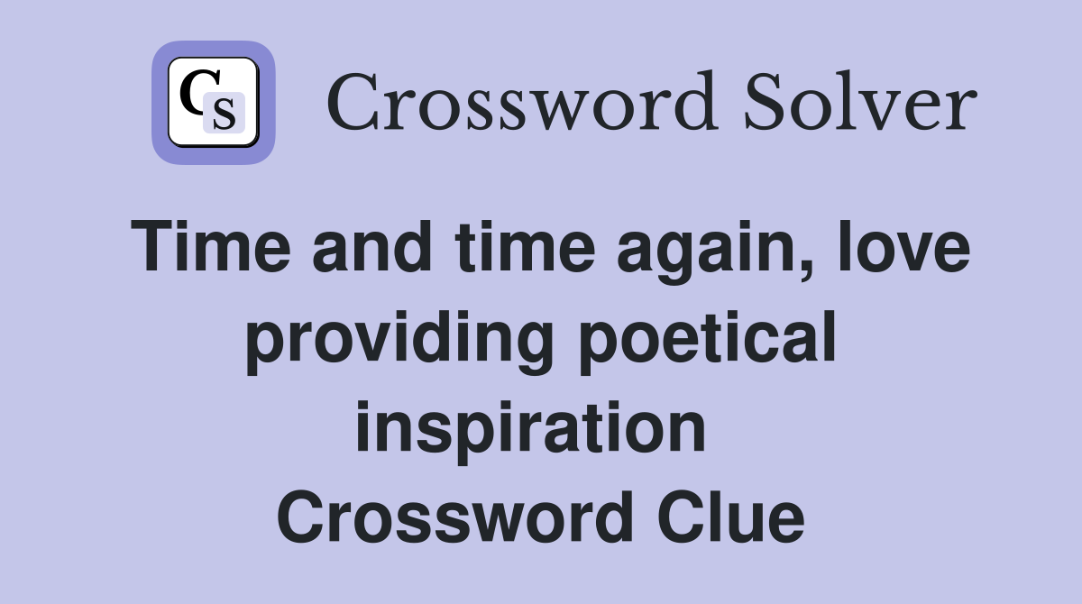 Time and time again, love providing poetical inspiration  Crossword Clue
