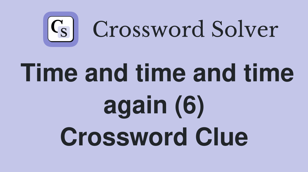 Time and time and time again (6) Crossword Clue