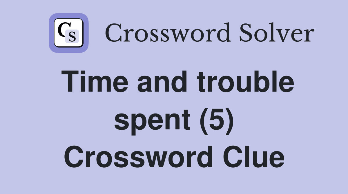 Time and trouble spent (5) Crossword Clue