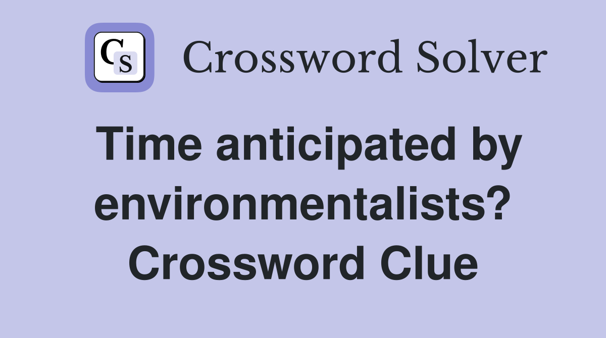 Time anticipated by environmentalists? Crossword Clue