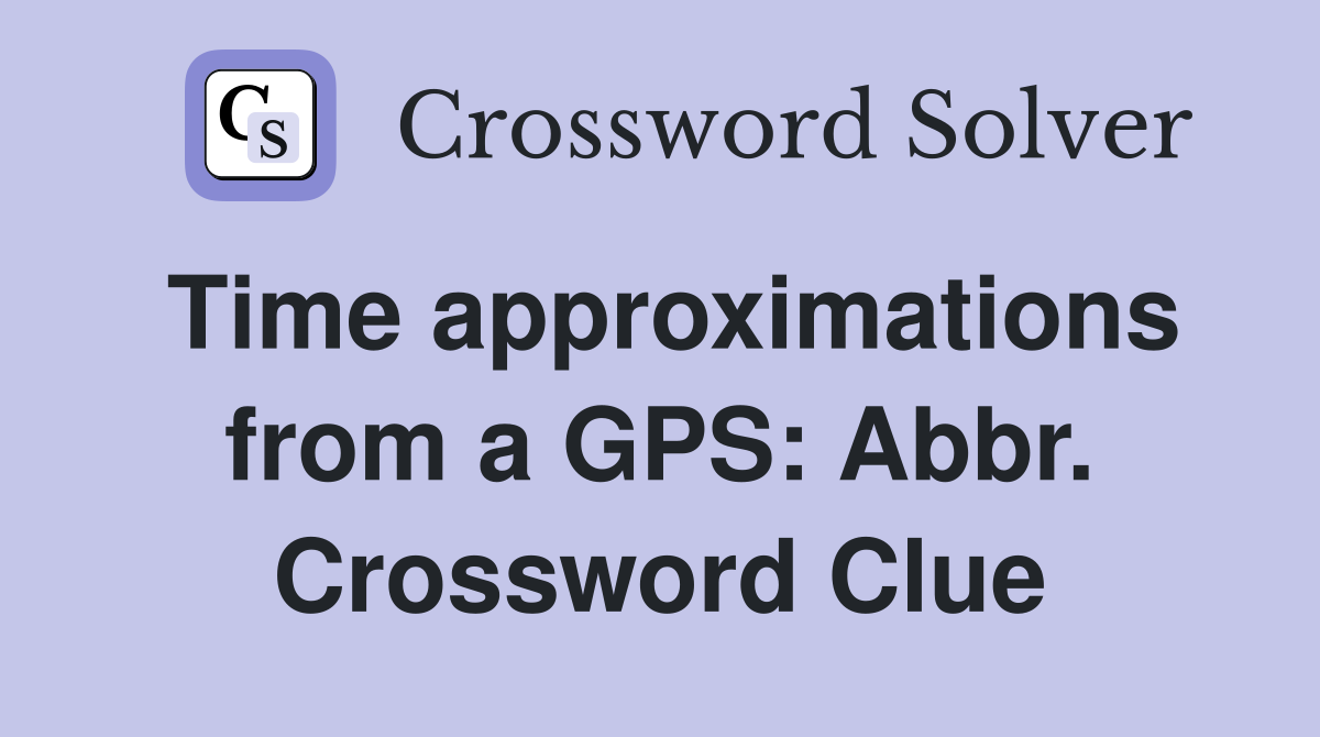 Time approximations from a GPS: Abbr. Crossword Clue