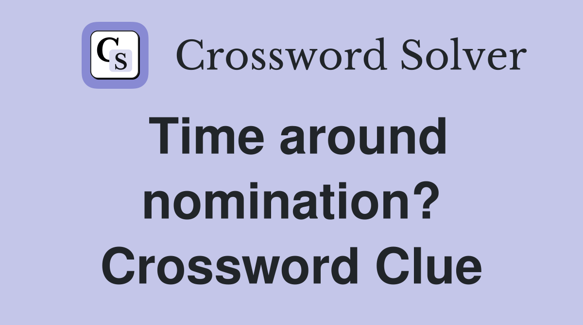 Time around nomination? Crossword Clue