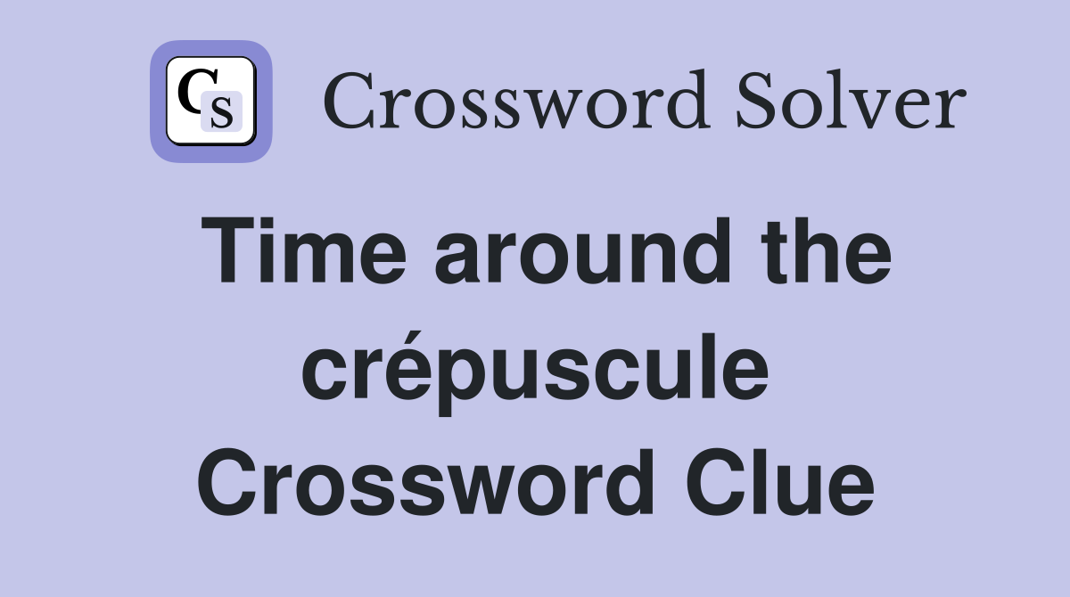 Time around the crépuscule Crossword Clue