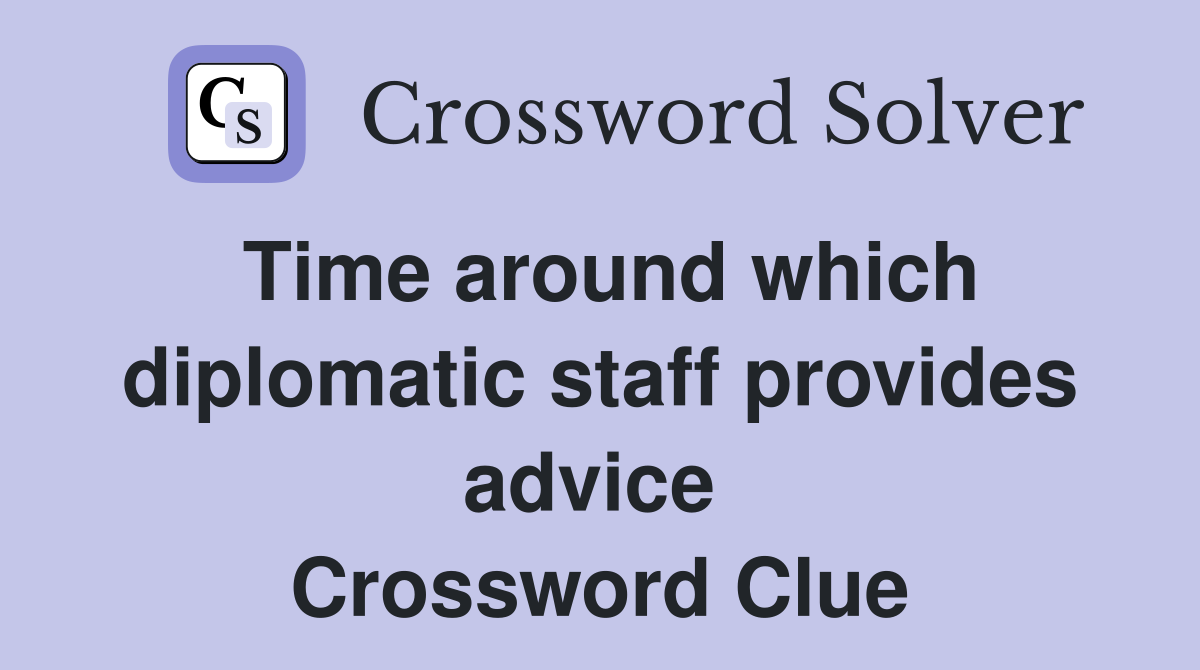 Time around which diplomatic staff provides advice  Crossword Clue