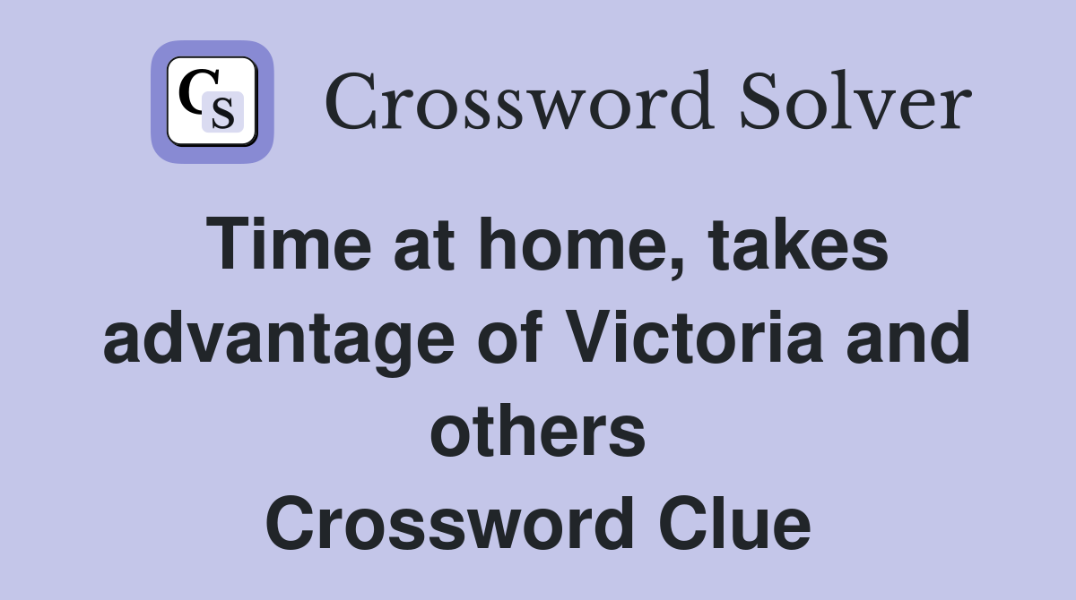 Time at home, takes advantage of Victoria and others Crossword Clue