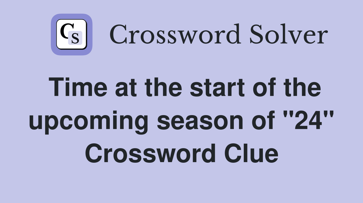 Time at the start of the upcoming season of "24" Crossword Clue