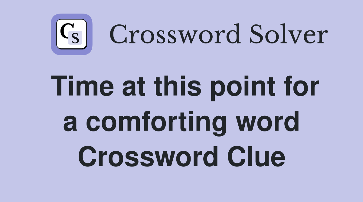Time at this point for a comforting word Crossword Clue