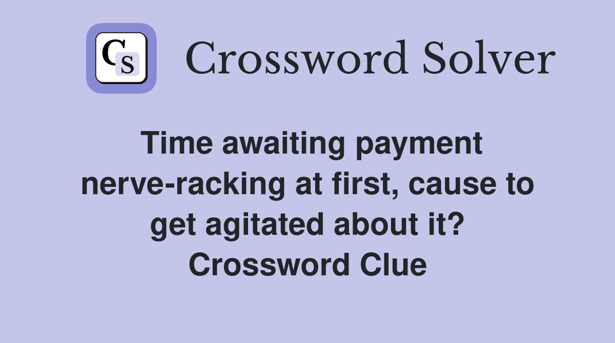 Time awaiting payment nerve-racking at first, cause to get agitated about it? Crossword Clue