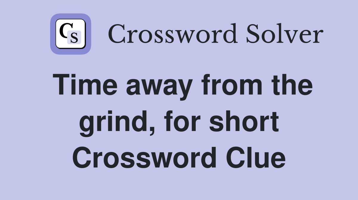 Time away from the grind, for short Crossword Clue