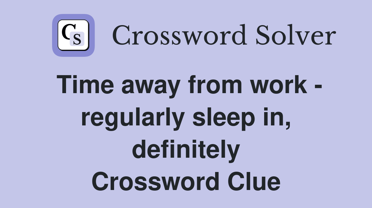 Time away from work - regularly sleep in, definitely Crossword Clue