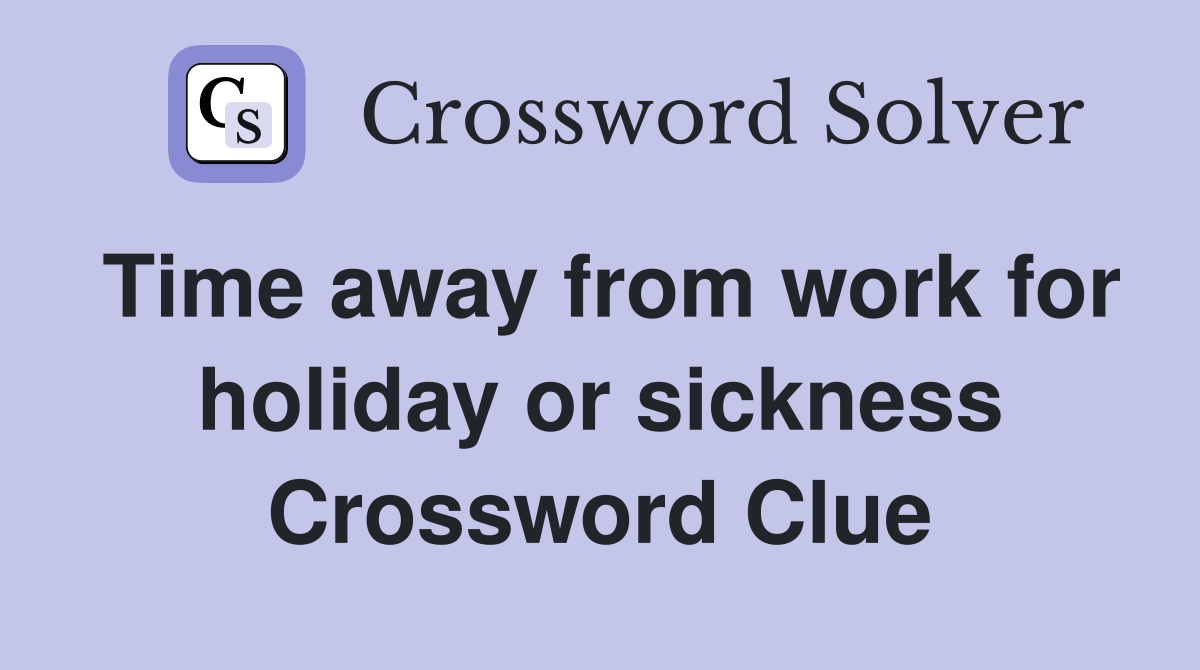 Time away from work for holiday or sickness Crossword Clue